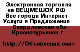 Электронная торговля на ВЕЩМЕШОК.РФ - Все города Интернет » Услуги и Предложения   . Свердловская обл.,Краснотурьинск г.